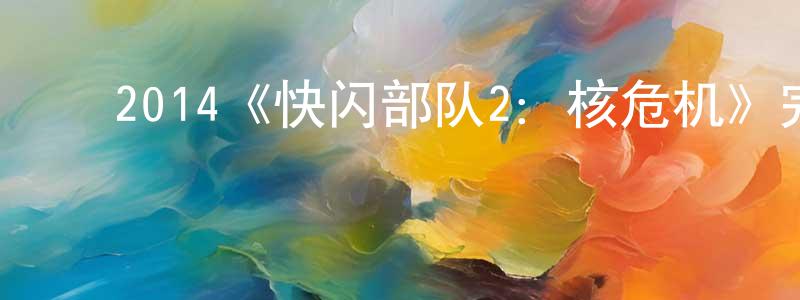 影视迷邓天生的个人博客,2014《快闪部队2:核危机》完整版电影/在线观看/百度云-美剧天堂